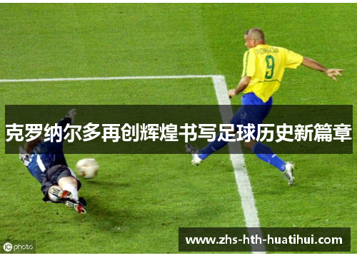 克罗纳尔多再创辉煌书写足球历史新篇章