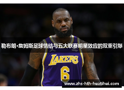 勒布朗·詹姆斯足球情结与五大联赛明星效应的双重引爆