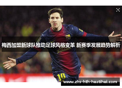 梅西加盟新球队推动足球风格变革 新赛季发展趋势解析