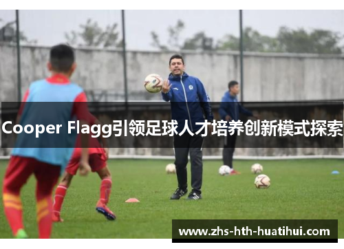 Cooper Flagg引领足球人才培养创新模式探索