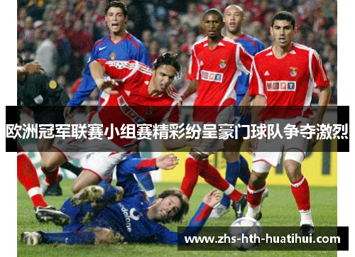 欧洲冠军联赛小组赛精彩纷呈豪门球队争夺激烈