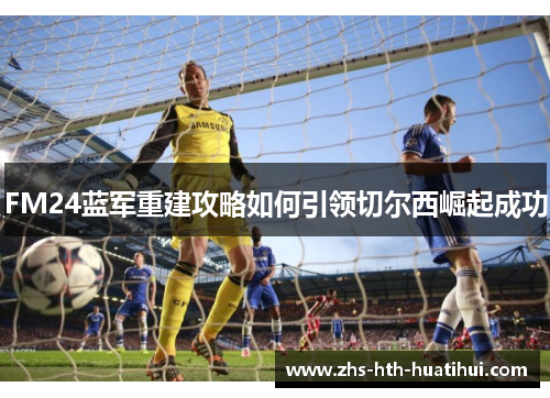 FM24蓝军重建攻略如何引领切尔西崛起成功