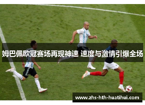 姆巴佩欧冠赛场再现神速 速度与激情引爆全场