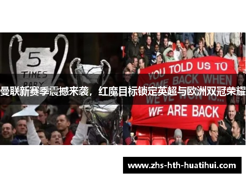 曼联新赛季震撼来袭,红魔目标锁定英超与欧洲双冠荣耀